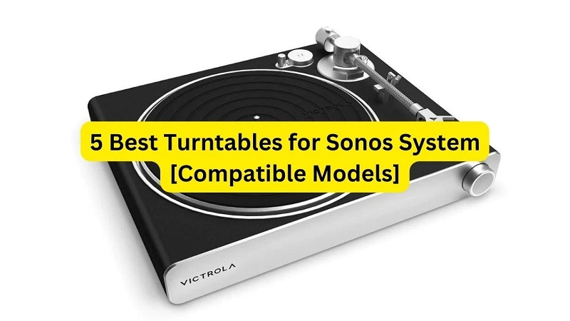 5 Best Turntables for Sonos System [Compatible Models]