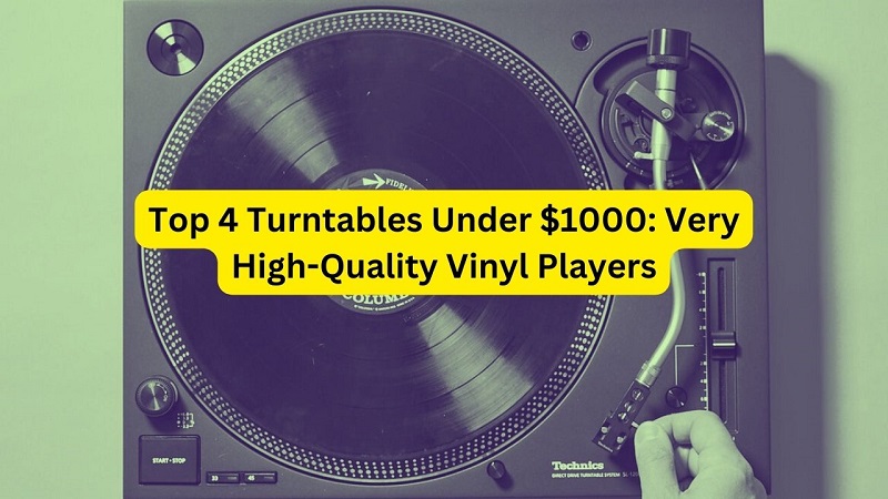 Top 4 Turntables Under $1000 - Very High-Quality Vinyl Players